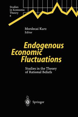 Endogenous Economic Fluctuations: Studies in the Theory of Rational Beliefs - Kurz, Mordecai (Editor)