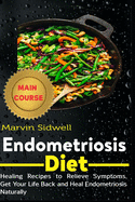 Endometriosis Diet: Healing Recipes to Relieve Symptoms, Get Your Life Back and Heal Endometriosis Naturally