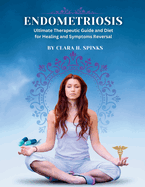 Endometriosis: Ultimate Therapeutic Guide and Diet for Healing and Symptoms Reversal