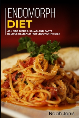 Endomorph Diet: 40+ Side dishes, Salad and Pasta recipes designed for Endomorph diet - Jerris, Noah