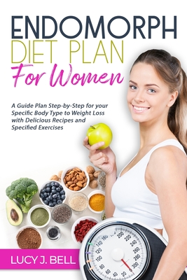 Endomorph Diet Plan for Women: A Guide Plan Step-by-Step for your Specific Body Type to Weight Loss with Delicious Recipes and Specific Excercises - Bell, Lucy J