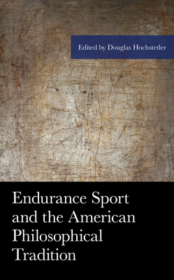 Endurance Sport and the American Philosophical Tradition - Hochstetler, Douglas (Editor), and Burfoot, Amby (Foreword by), and Anderson, Douglas (Contributions by)