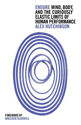 Endure: Mind, Body and the Curiously Elastic Limits of Human Performance - Hutchinson, Alex