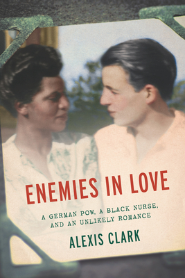 Enemies in Love: A German POW, a Black Nurse, and an Unlikely Romance - Clark, Alexis