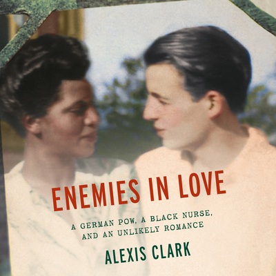 Enemies in Love: A German POW, a Black Nurse, and an Unlikely Romance - Clark, Alexis, and Johnson, Allyson (Narrator)