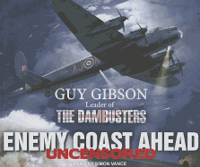Enemy Coast Ahead: Uncensored: Guy Gibson Leader of the Dambusters