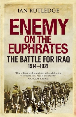 Enemy on the Euphrates: The Battle for Iraq, 1914-1921 - Rutledge, Ian