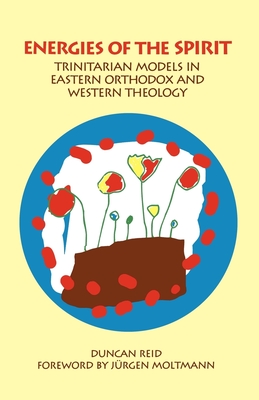 Energies of the Spirit: Trinitarian Models in Eastern Orthodox and Western Theology - Reid, Duncan, and Moltmann, Jurgen (Foreword by)