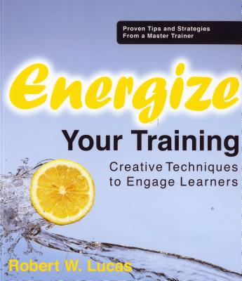 Energize Your Training: Creative Techniques to Engage Learners - Lucas, Robert W