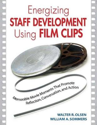 Energizing Staff Development Using Film Clips: Memorable Movie Moments That Promote Reflection, Conversation, and Action - Olsen, Walter R, and Sommers, William a