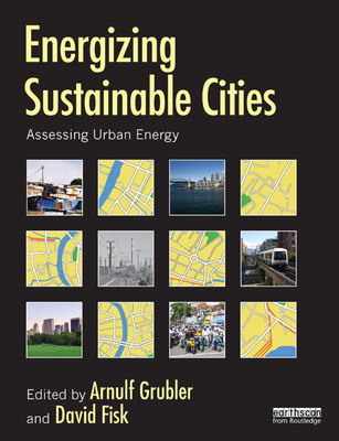 Energizing Sustainable Cities: Assessing Urban Energy - Grubler, Arnulf (Editor), and Fisk, David (Editor)