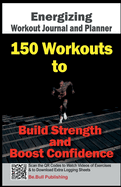 Energizing Workout Journal and Planner: 150 Workouts to Build Strength and Boost Confidence-Workout Book Contains Qr Codes to Watch Videos of Exercises & to Download Extra Logging Sheets