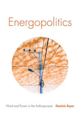 Energopolitics: Wind and Power in the Anthropocene - Boyer, Dominic
