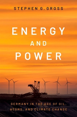 Energy and Power: Germany in the Age of Oil, Atoms, and Climate Change - Gross, Stephen G