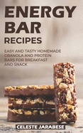 Energy Bar Recipes: Easy and Tasty Homemade Granola and Protein Bars for Breakfast and Snack