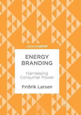 Energy Branding: Harnessing Consumer Power - Larsen, Fririk