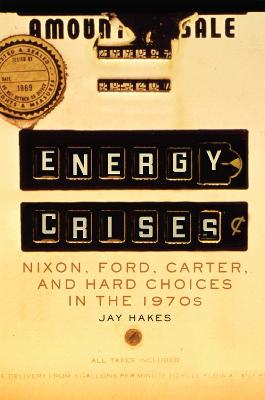 Energy Crises: Nixon, Ford, Carter, and Hard Choices in the 1970s - Hakes, Jay