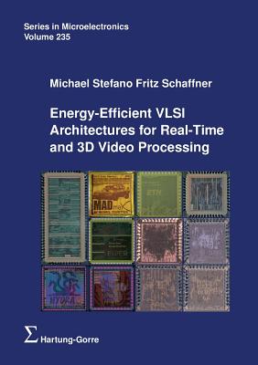 Energy-Efficient VLSI Architectures for Real-Time and 3D Video Processing - Schaffner, Michael Stefano Fritz, and Huang, Qiuting (Editor), and Schenk, Andreas (Editor)