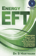 Energy EFT: Energize Your Life From -10 to +10 With The Essential Next Generation A-Z Field Guide To Self-Help EFT Emotional Freedom Techniques