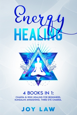 Energy Healing: 4 Books in 1: Chakra & Reiki Healing for Beginners, Kundalini Awakening, Third Eye Chakra. - Law, Joy
