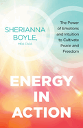 Energy in Action: The Power of Emotions and Intuition to Cultivate Peace and Freedom