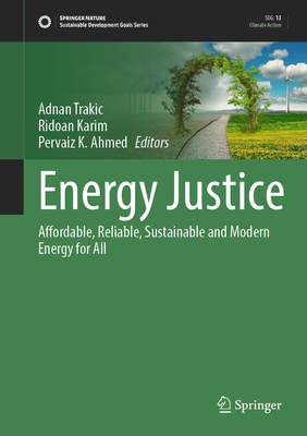 Energy Justice: Affordable, Reliable, Sustainable and Modern Energy for All - Trakic, Adnan (Editor), and Karim, Ridoan (Editor), and Ahmed, Pervaiz K. (Editor)