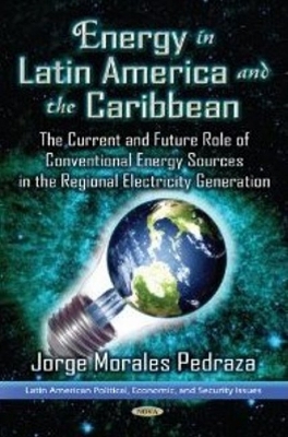 Energy Power in Latin America & the Caribbean: The Current Situation & the Future Role of Conventional Energy Sources for the Generation of Electricity - Pedraza, Jorge Morales