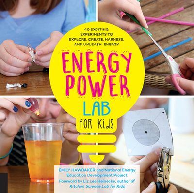 Energy Power Lab for Kids: 40 Exciting Experiments to Explore, Create, Harness, and Unleash Energy - Hawbaker, Emily, and Heinecke, Liz Lee (Foreword by)