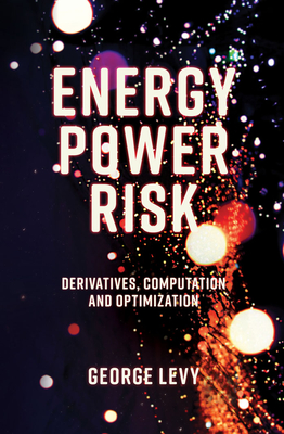 Energy Power Risk: Derivatives, Computation and Optimization - Levy, George