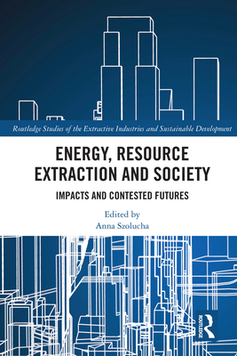 Energy, Resource Extraction and Society: Impacts and Contested Futures - Szolucha, Anna (Editor)