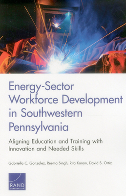 Energy-Sector Workforce Development in Southwestern Pennsylvania: Aligning Education and Training with Innovation and Needed Skills - Gonzalez, Gabriella C, and Singh, Reema, and Karam, Rita