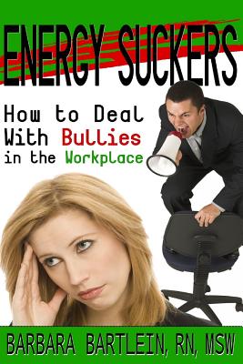 Energy Suckers: How to Deal With Bullies in the Workplace - Bartlein, Barbara