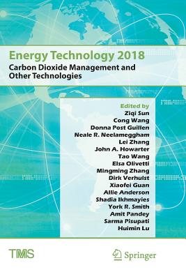 Energy Technology 2018: Carbon Dioxide Management and Other Technologies - Sun, Ziqi (Editor), and Wang, Cong (Editor), and Guillen, Donna Post (Editor)