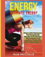 Energy: Ultimate Energy: Discover How to Increase Your Energy Levels Using the Best All Natural Foods, Supplements and Strategies for a Life Full of Abundant Energy