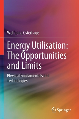 Energy Utilisation: The Opportunities and Limits: Physical Fundamentals and Technologies - Osterhage, Wolfgang