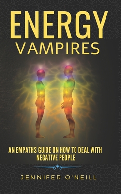Energy Vampires: How to Deal With Negative People - O'Neill, Jennifer