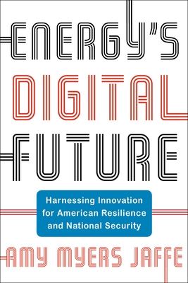 Energy's Digital Future: Harnessing Innovation for American Resilience and National Security - Jaffe, Amy Myers