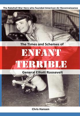 Enfant Terrible: The Times and Schemes of General Elliott Roosevelt - Hansen, Chris
