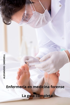 Enfermer?a en medicina forense La gu?a completa - Carewell, Alexandre