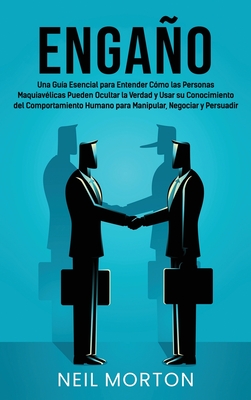 Engao: Una gu?a esencial para entender c?mo las personas maquiav?licas pueden ocultar la verdad y usar su conocimiento del comportamiento humano para manipular, negociar y persuadir - Morton, Neil