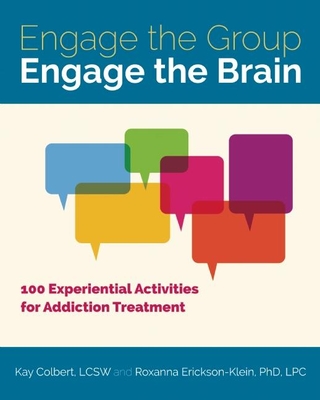 Engage the Group, Engage the Brain: 100 Experiential Activities for Addiction Treatment - Colbert, Kay, and Erickson-Klein, Roxanna