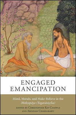 Engaged Emancipation: Mind, Morals, and Make-Believe in the Moksopaya (Yogavasistha) - Chapple, Christopher Key (Editor), and Chakrabarti, Arindam, Professor (Editor)