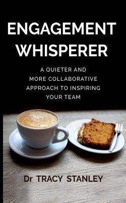 Engagement Whisperer: A quieter and more collaborative approach to inspiring your team - Stanley, Tracy