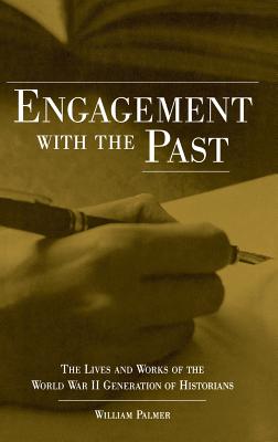 Engagement with the Past: The Lives and Works of the World War II Generation of Historians - Palmer, William