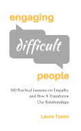 Engaging Difficult People: 100 Practical Lessons on Empathy and How It Transforms Our Relationships