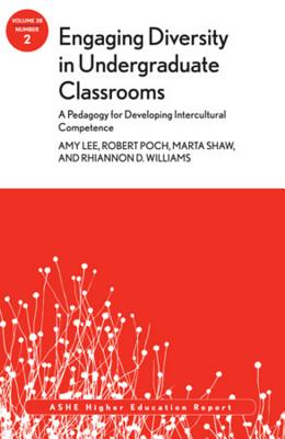 Engaging Diversity in Undergraduate Classrooms: A Pedagogy for Developing Intercultural Competence: ASHE Higher Education Report, Volume 38, Number 2 - Lee, Amy, and Poch, Robert, and Shaw, Marta
