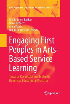 Engaging First Peoples in Arts-Based Service Learning: Towards Respectful and Mutually Beneficial Educational Practices - Bartleet, Brydie-Leigh (Editor), and Bennett, Dawn, Professor (Editor), and Power, Anne (Editor)