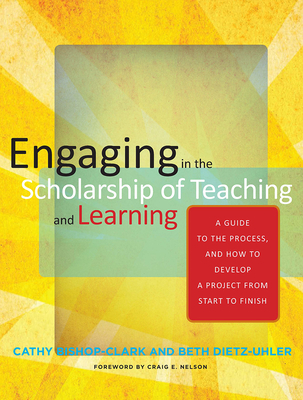 Engaging in the Scholarship of Teaching and Learning: A Guide to the Process, and How to Develop a Project from Start to Finish - Bishop-Clark, Cathy, and Dietz-Uhler, Beth