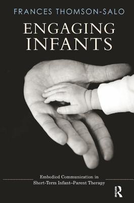 Engaging Infants: Embodied Communication in Short-Term Infant-Parent Therapy - Thomson-Salo, Frances