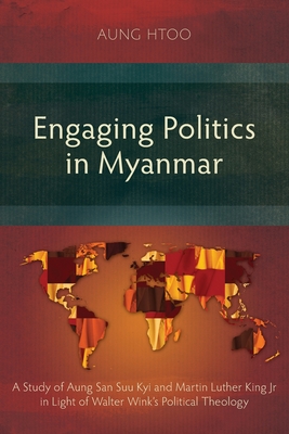 Engaging Politics in Myanmar: A Study of Aung San Suu Kyi and Martin Luther King Jr in Light of Walter Wink's Political Theology - Htoo, Aung